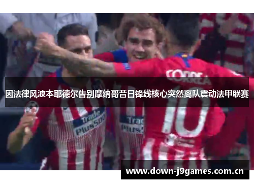 因法律风波本耶德尔告别摩纳哥昔日锋线核心突然离队震动法甲联赛